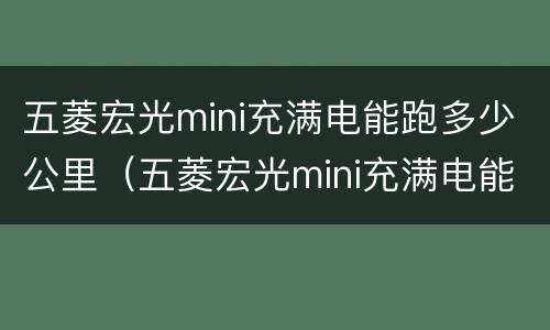 五菱宏光mini充满电能跑多少公里（五菱宏光mini充满电能跑多少公里）