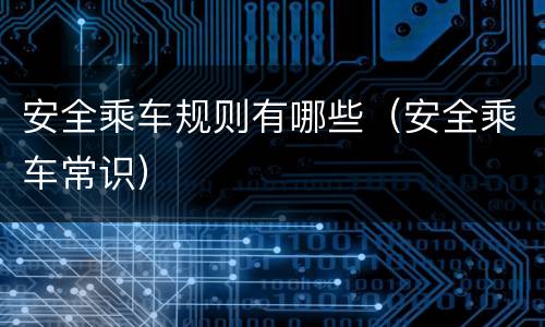 安全乘车规则有哪些（安全乘车常识）