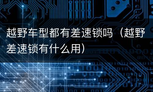 越野车型都有差速锁吗（越野差速锁有什么用）