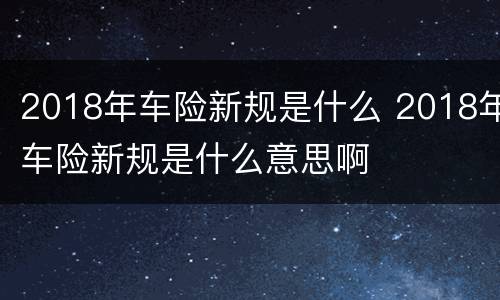 2018年车险新规是什么 2018年车险新规是什么意思啊