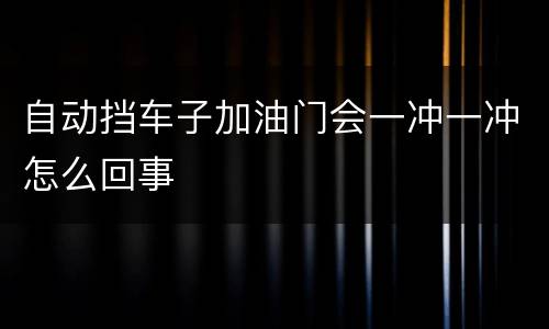 自动挡车子加油门会一冲一冲怎么回事