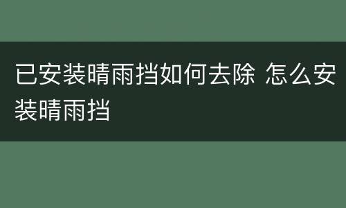 已安装晴雨挡如何去除 怎么安装晴雨挡