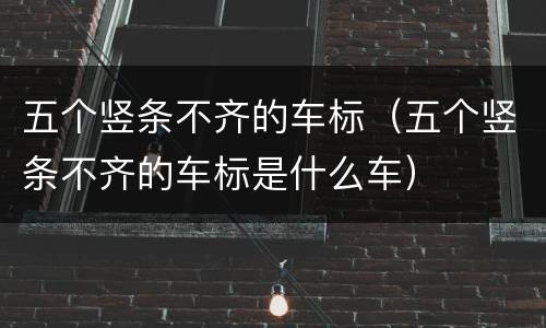 五个竖条不齐的车标（五个竖条不齐的车标是什么车）