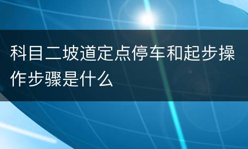 科目二坡道定点停车和起步操作步骤是什么