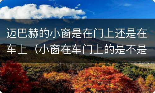迈巴赫的小窗是在门上还是在车上（小窗在车门上的是不是迈巴赫）