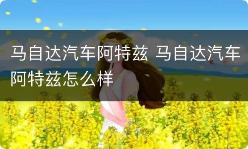 马自达汽车阿特兹 马自达汽车阿特兹怎么样