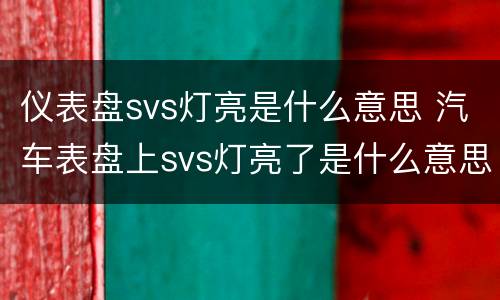 仪表盘svs灯亮是什么意思 汽车表盘上svs灯亮了是什么意思求高人