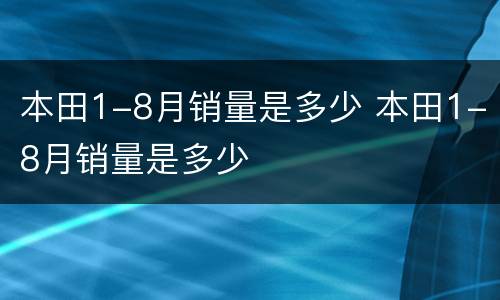 本田1-8月销量是多少 本田1-8月销量是多少