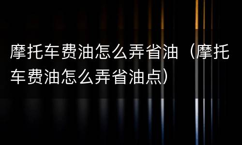 摩托车费油怎么弄省油（摩托车费油怎么弄省油点）