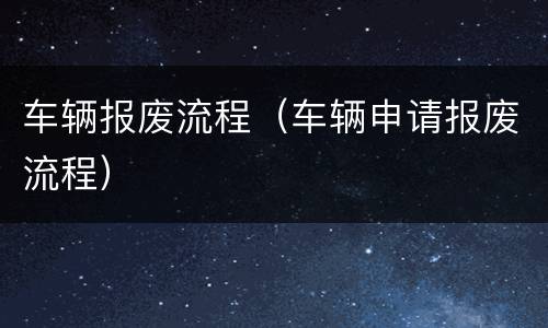 车辆报废流程（车辆申请报废流程）