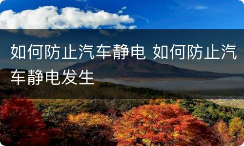 如何防止汽车静电 如何防止汽车静电发生