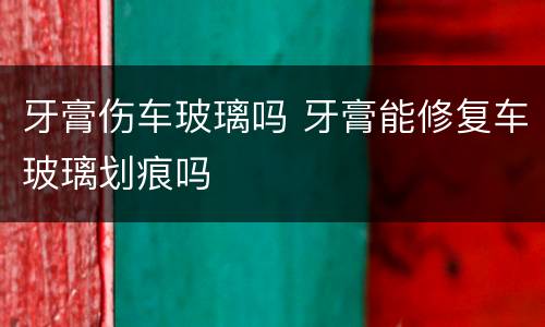 牙膏伤车玻璃吗 牙膏能修复车玻璃划痕吗