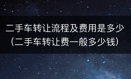 二手车转让流程及费用是多少（二手车转让费一般多少钱）
