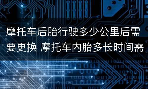 摩托车后胎行驶多少公里后需要更换 摩托车内胎多长时间需要换