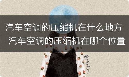 汽车空调的压缩机在什么地方 汽车空调的压缩机在哪个位置