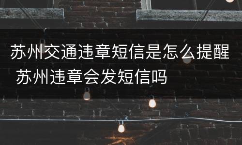 苏州交通违章短信是怎么提醒 苏州违章会发短信吗
