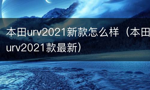 本田urv2021新款怎么样（本田urv2021款最新）