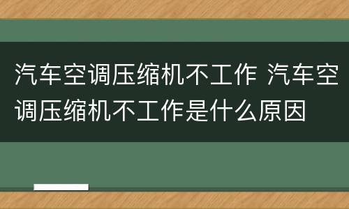 汽车空调压缩机不工作 汽车空调压缩机不工作是什么原因
