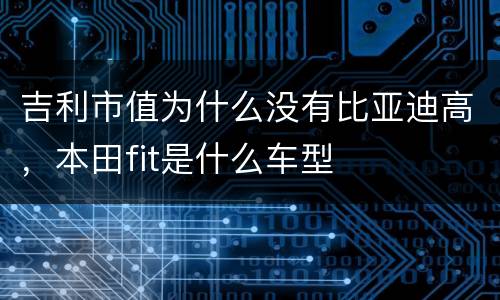 吉利市值为什么没有比亚迪高，本田fit是什么车型