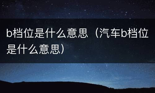 b档位是什么意思（汽车b档位是什么意思）