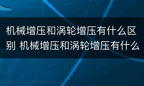 机械增压和涡轮增压有什么区别 机械增压和涡轮增压有什么区别?
