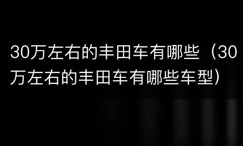 30万左右的丰田车有哪些（30万左右的丰田车有哪些车型）