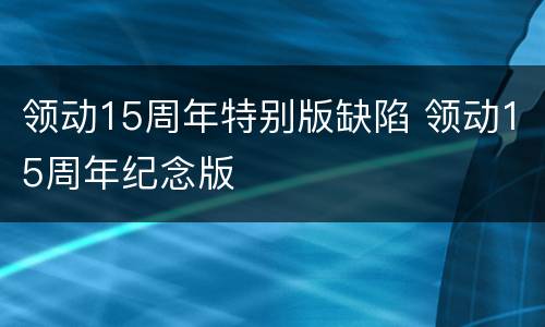 领动15周年特别版缺陷 领动15周年纪念版