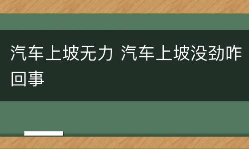 汽车上坡无力 汽车上坡没劲咋回事