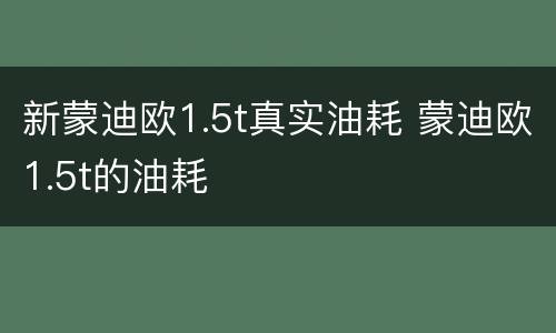 新蒙迪欧1.5t真实油耗 蒙迪欧1.5t的油耗