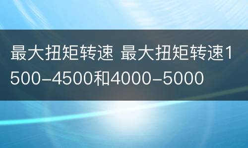 最大扭矩转速 最大扭矩转速1500-4500和4000-5000
