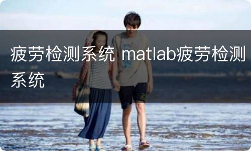 疲劳检测系统 matlab疲劳检测系统