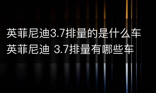 英菲尼迪3.7排量的是什么车 英菲尼迪 3.7排量有哪些车