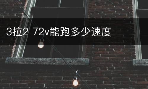 3拉2 72v能跑多少速度