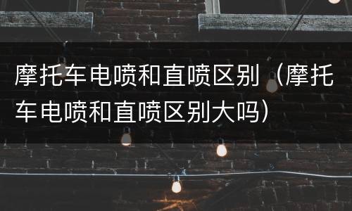 摩托车电喷和直喷区别（摩托车电喷和直喷区别大吗）