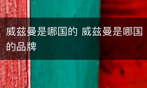 威兹曼是哪国的 威兹曼是哪国的品牌