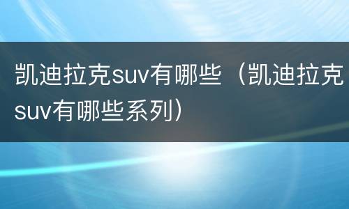 凯迪拉克suv有哪些（凯迪拉克suv有哪些系列）