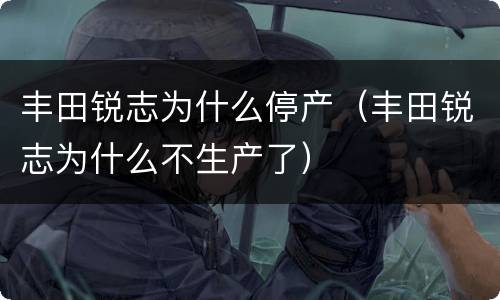 丰田锐志为什么停产（丰田锐志为什么不生产了）