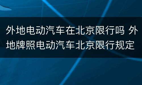 外地电动汽车在北京限行吗 外地牌照电动汽车北京限行规定