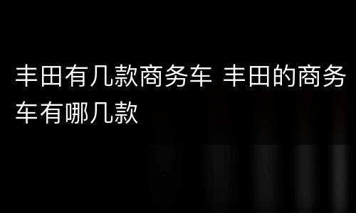 丰田有几款商务车 丰田的商务车有哪几款