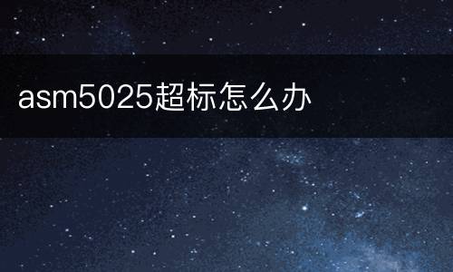 asm5025超标怎么办