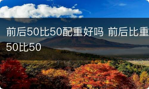 前后50比50配重好吗 前后比重50比50