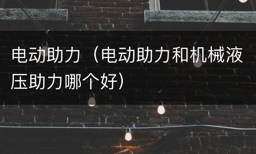 电动助力（电动助力和机械液压助力哪个好）