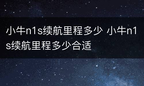 小牛n1s续航里程多少 小牛n1s续航里程多少合适