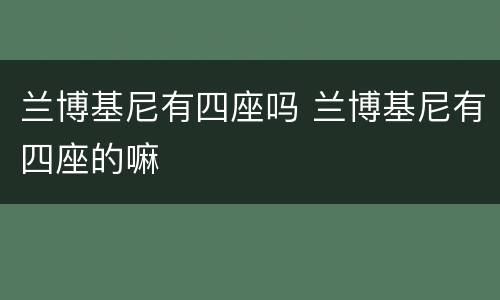 兰博基尼有四座吗 兰博基尼有四座的嘛