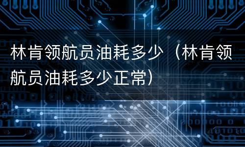 林肯领航员油耗多少（林肯领航员油耗多少正常）
