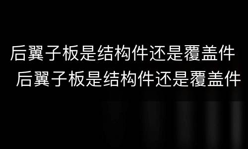 后翼子板是结构件还是覆盖件 后翼子板是结构件还是覆盖件好