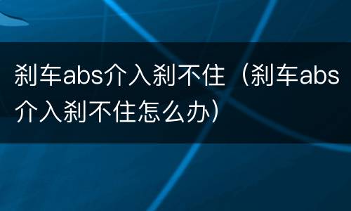 刹车abs介入刹不住（刹车abs介入刹不住怎么办）
