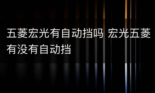 五菱宏光有自动挡吗 宏光五菱有没有自动挡