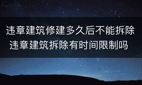 违章建筑修建多久后不能拆除 违章建筑拆除有时间限制吗