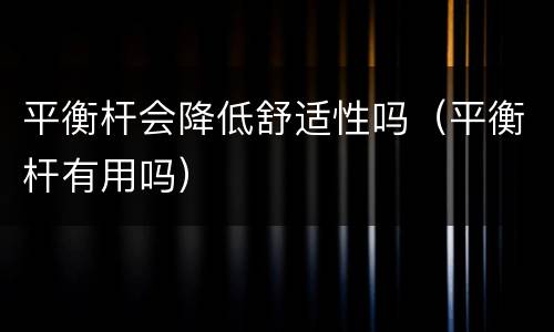 平衡杆会降低舒适性吗（平衡杆有用吗）